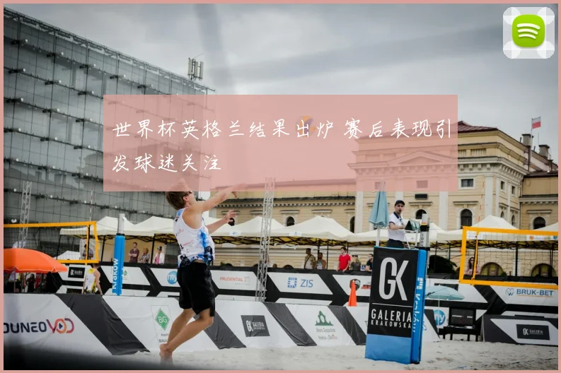 世界杯英格兰结果出炉 赛后表现引发球迷关注