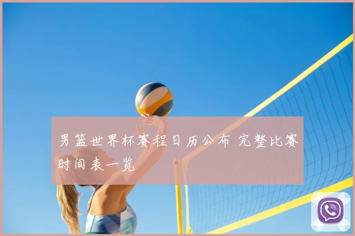 男篮世界杯赛程日历公布 完整比赛时间表一览