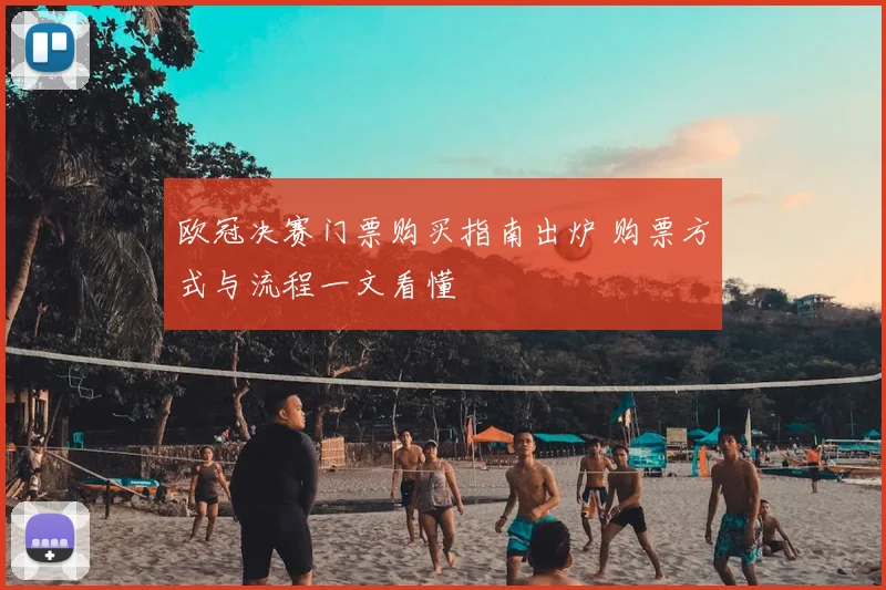 欧冠决赛门票购买指南出炉 购票方式与流程一文看懂