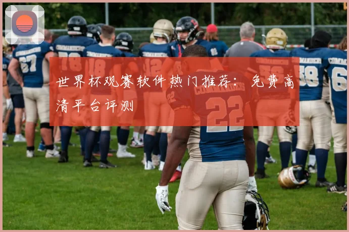 世界杯观赛软件热门推荐：免费高清平台评测