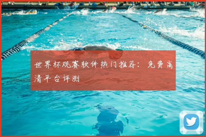 世界杯观赛软件热门推荐:免费高清平台评测