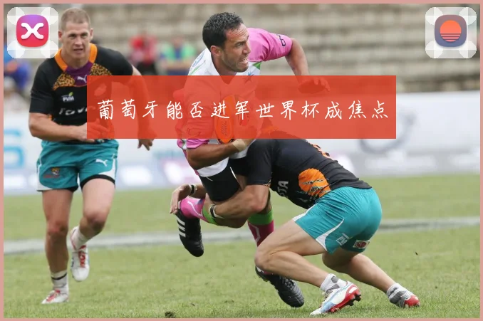 葡萄牙能否进军世界杯成焦点