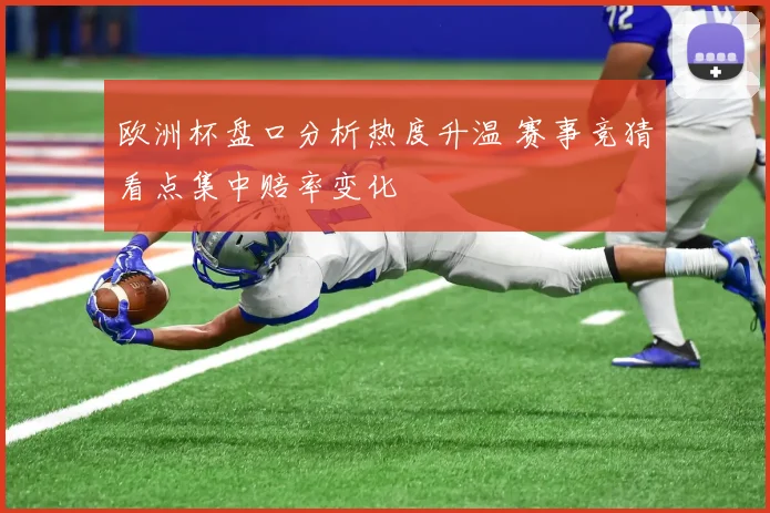欧洲杯盘口分析热度升温 赛事竞猜看点集中赔率变化