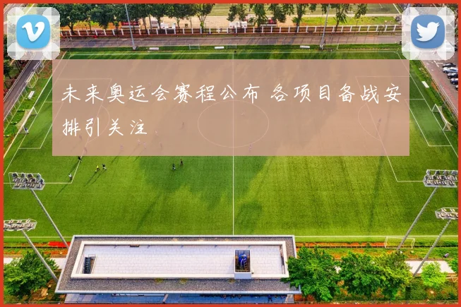 未来奥运会赛程公布 各项目备战安排引关注