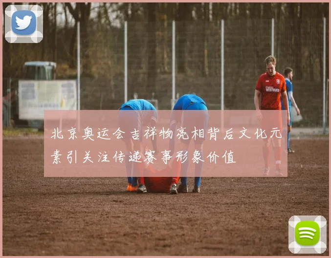 北京奥运会吉祥物亮相背后文化元素引关注传递赛事形象价值