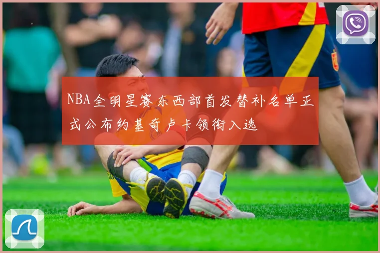 NBA全明星赛东西部首发替补名单正式公布约基奇卢卡领衔入选