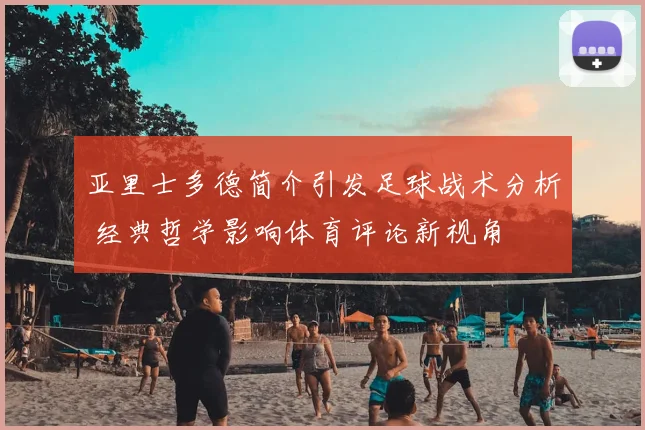 亚里士多德简介引发足球战术分析 经典哲学影响体育评论新视角