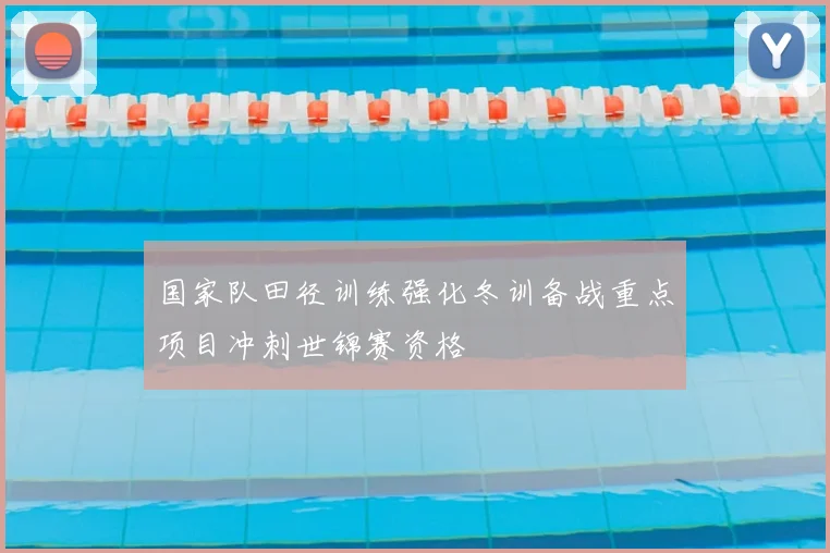 国家队田径训练强化冬训备战重点项目冲刺世锦赛资格