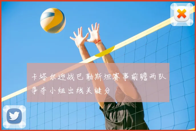卡塔尔迎战巴勒斯坦赛事前瞻两队争夺小组出线关键分