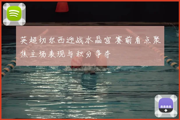 英超切尔西迎战水晶宫 赛前看点聚焦主场表现与积分争夺