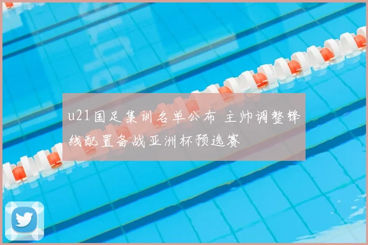 u21国足集训名单公布 主帅调整锋线配置备战亚洲杯预选赛