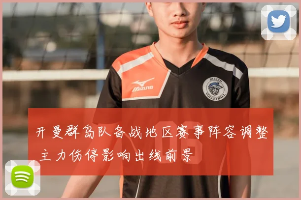 开曼群岛队备战地区赛事阵容调整 主力伤停影响出线前景