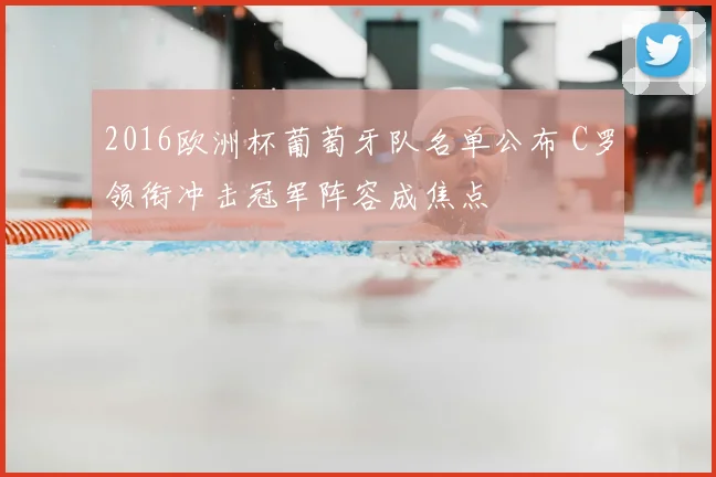 2016欧洲杯葡萄牙队名单公布 C罗领衔冲击冠军阵容成焦点