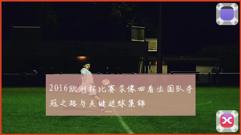 2016欧洲杯比赛录像回看法国队夺冠之路与关键进球集锦