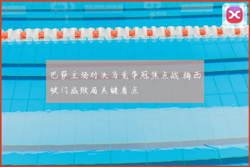 巴萨主场对决马竞争冠焦点战 梅西破门成败局关键看点