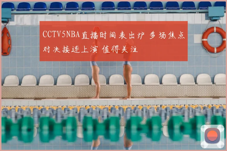 CCTV5NBA直播时间表出炉 多场焦点对决接连上演 值得关注