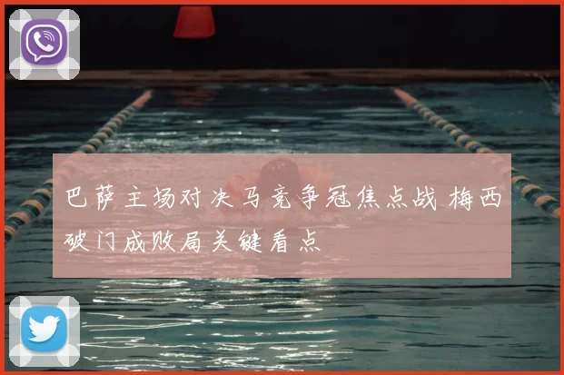 巴萨主场对决马竞争冠焦点战 梅西破门成败局关键看点