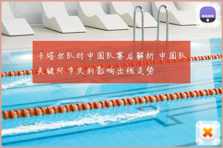 卡塔尔队对中国队赛后解析 中国队关键环节失利影响出线走势
