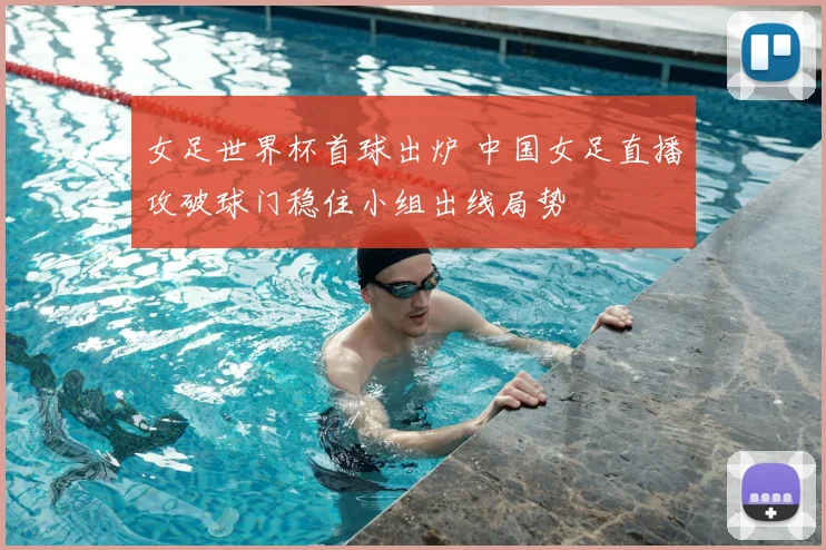 女足世界杯首球出炉 中国女足直播攻破球门稳住小组出线局势