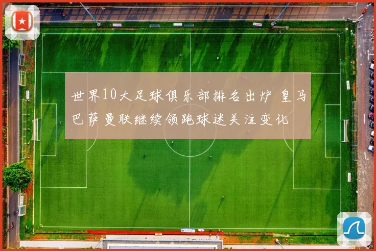 世界10大足球俱乐部排名出炉 皇马巴萨曼联继续领跑球迷关注变化