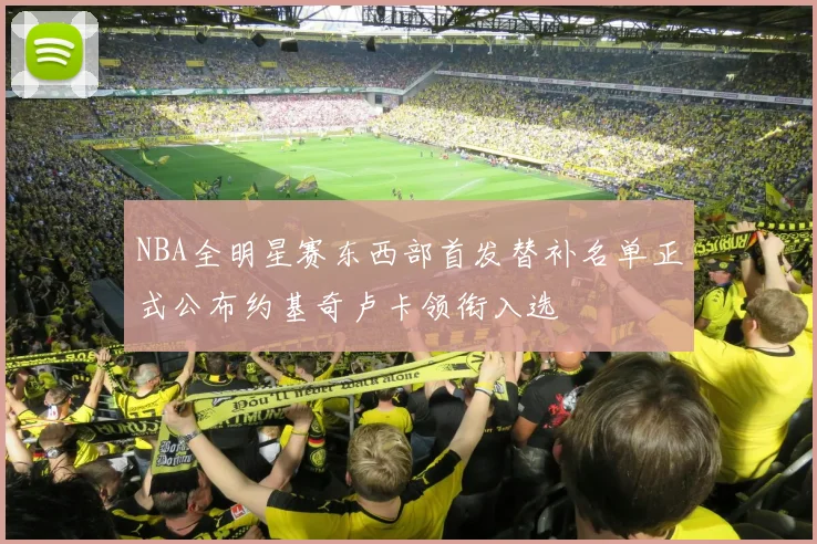 NBA全明星赛东西部首发替补名单正式公布约基奇卢卡领衔入选