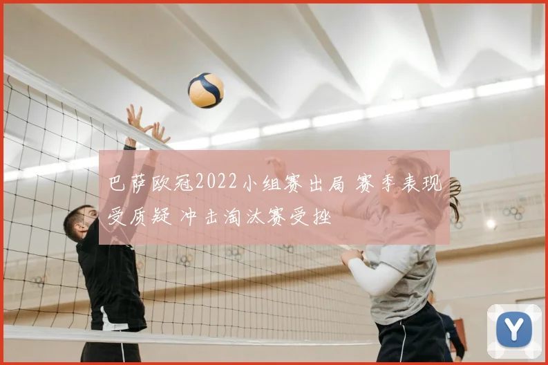 巴萨欧冠2022小组赛出局 赛季表现受质疑 冲击淘汰赛受挫