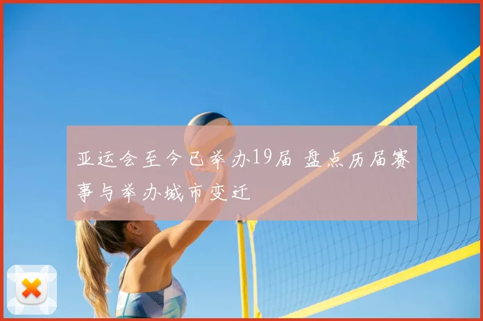 亚运会至今已举办19届 盘点历届赛事与举办城市变迁