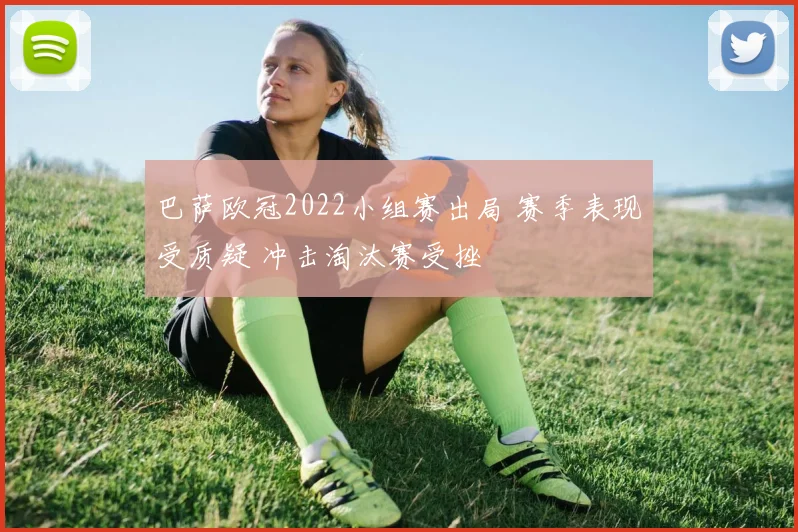 巴萨欧冠2022小组赛出局 赛季表现受质疑 冲击淘汰赛受挫