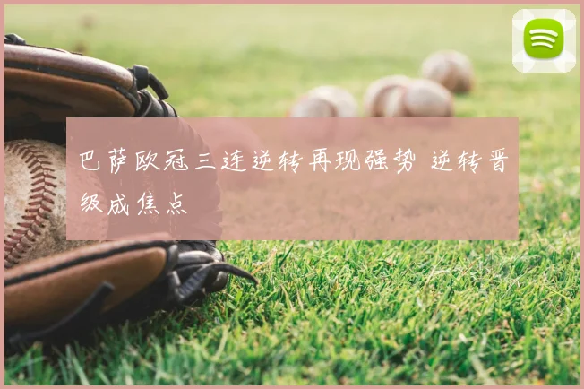 巴萨欧冠三连逆转再现强势 逆转晋级成焦点